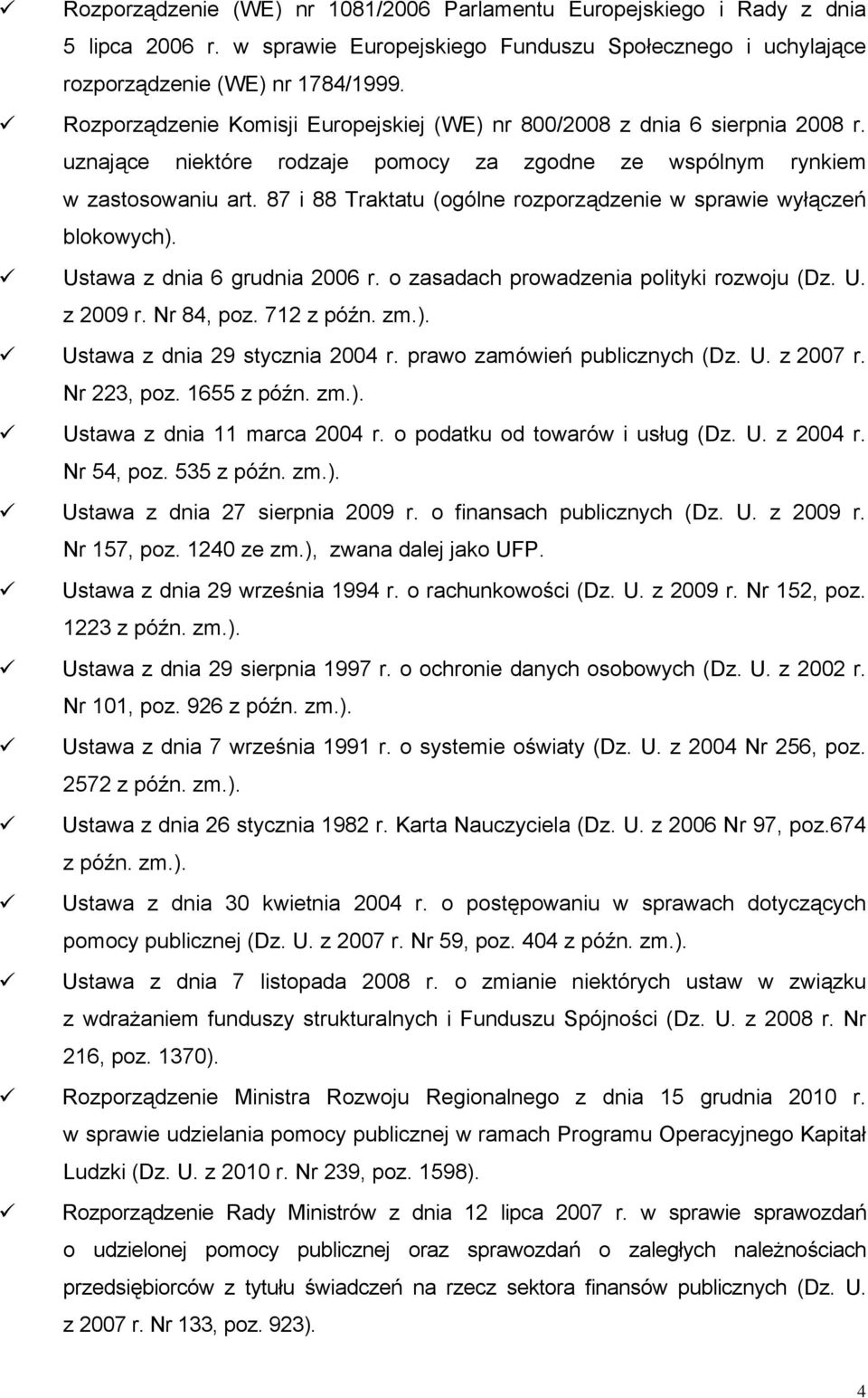 87 i 88 Traktatu (ogólne rozporządzenie w sprawie wyłączeń blokowych). Ustawa z dnia 6 grudnia 2006 r. o zasadach prowadzenia polityki rozwoju (Dz. U. z 2009 r. Nr 84, poz. 712 z późn. zm.). Ustawa z dnia 29 stycznia 2004 r.