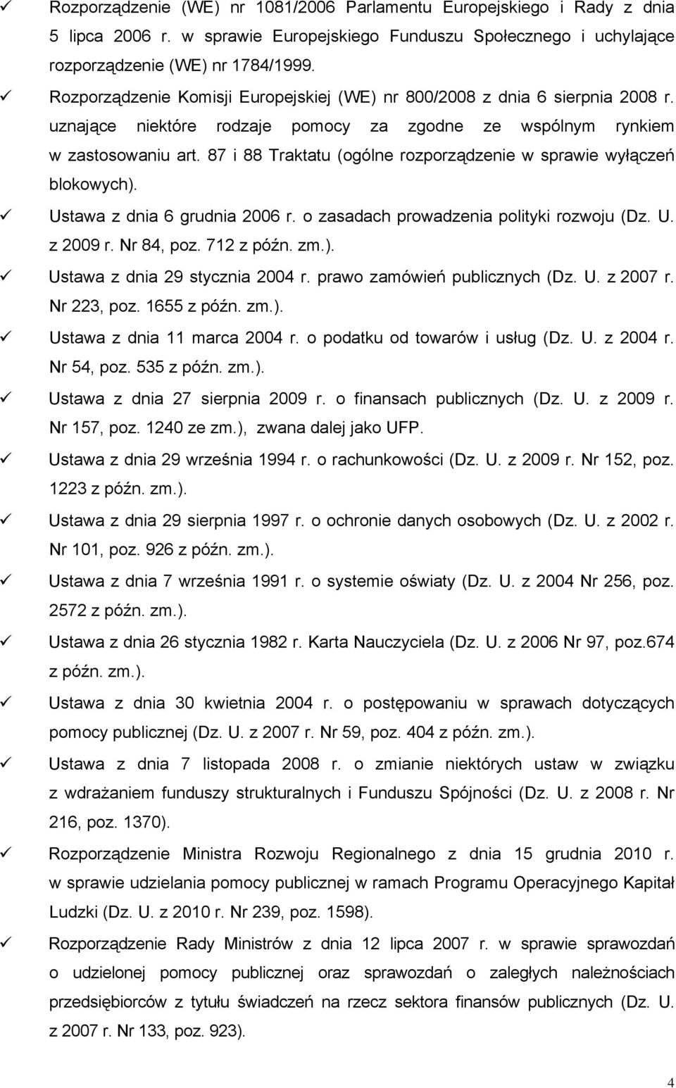 87 i 88 Traktatu (ogólne rozporządzenie w sprawie wyłączeń blokowych). Ustawa z dnia 6 grudnia 2006 r. o zasadach prowadzenia polityki rozwoju (Dz. U. z 2009 r. Nr 84, poz. 712 z późn. zm.). Ustawa z dnia 29 stycznia 2004 r.