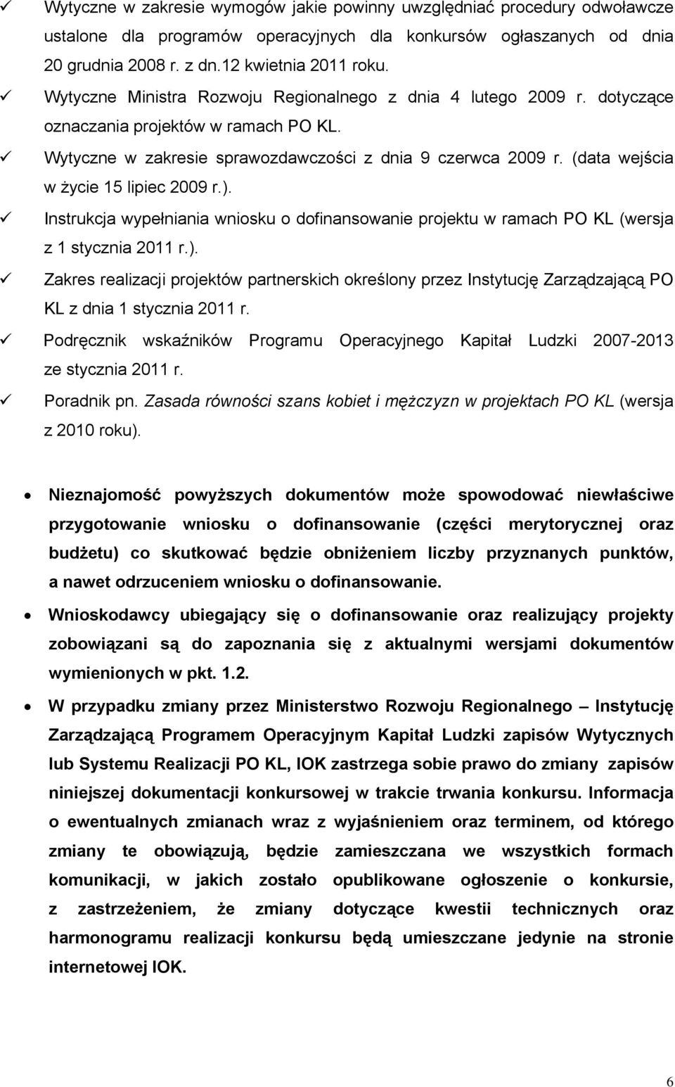 (data wejścia w życie 15 lipiec 2009 r.). Instrukcja wypełniania wniosku o dofinansowanie projektu w ramach PO KL (wersja z 1 stycznia 2011 r.). Zakres realizacji projektów partnerskich określony przez Instytucję Zarządzającą PO KL z dnia 1 stycznia 2011 r.