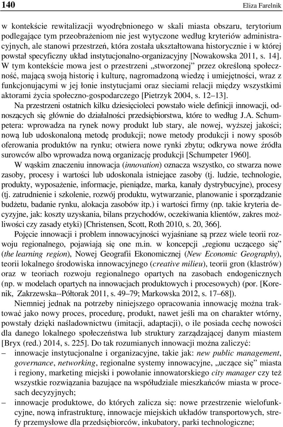 W tym kontekście mowa jest o przestrzeni stworzonej przez określoną społeczność, mającą swoją historię i kulturę, nagromadzoną wiedzę i umiejętności, wraz z funkcjonującymi w jej łonie instytucjami