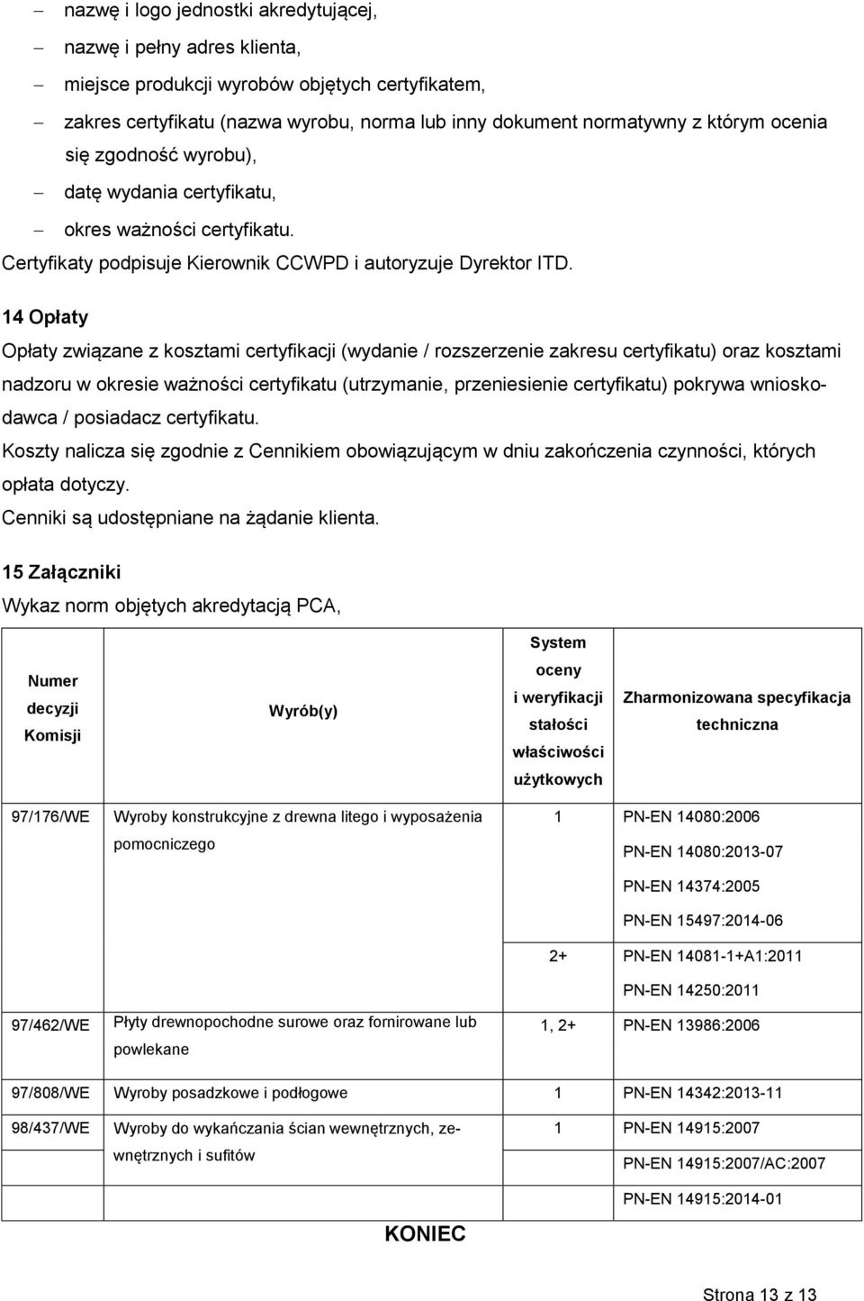 14 Opłaty Opłaty związane z kosztami certyfikacji (wydanie / rozszerzenie zakresu certyfikatu) oraz kosztami nadzoru w okresie ważności certyfikatu (utrzymanie, przeniesienie certyfikatu) pokrywa