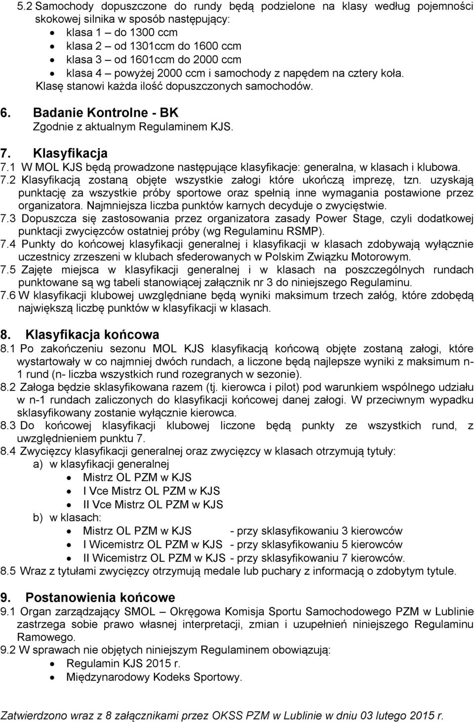 1 W MOL KJS będą prowadzone następujące klasyfikacje: generalna, w klasach i klubowa. 7.2 Klasyfikacją zostaną objęte wszystkie załogi które ukończą imprezę, tzn.