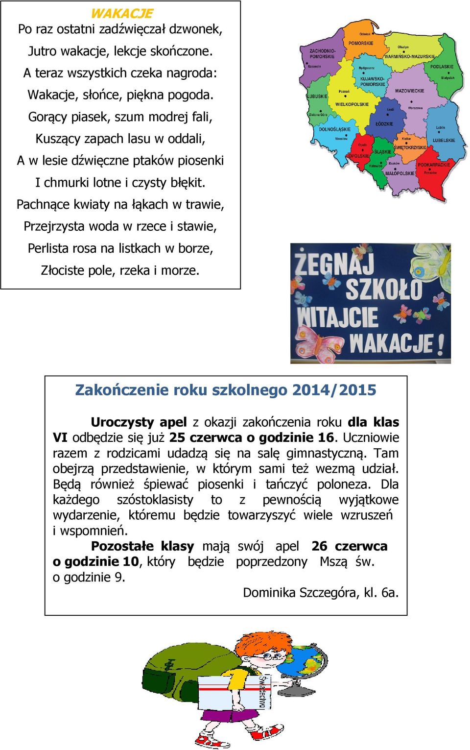 Pachnące kwiaty na łąkach w trawie, Przejrzysta woda w rzece i stawie, Perlista rosa na listkach w borze, Złociste pole, rzeka i morze.