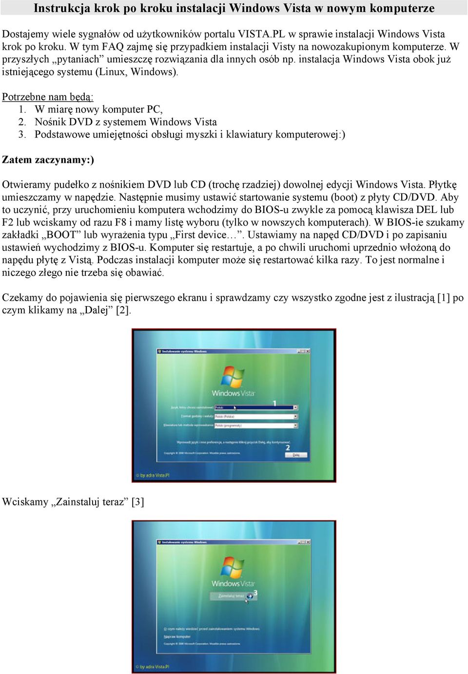 instalacja Windows Vista obok już istniejącego systemu (Linux, Windows). Potrzebne nam będą: 1. W miarę nowy komputer PC, 2. Nośnik DVD z systemem Windows Vista 3.