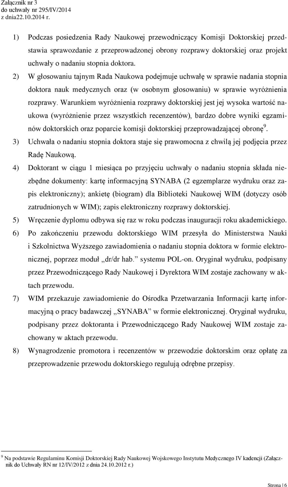 Warunkiem wyróżnienia rozprawy doktorskiej jest jej wysoka wartość naukowa (wyróżnienie przez wszystkich recenzentów), bardzo dobre wyniki egzaminów doktorskich oraz poparcie komisji doktorskiej