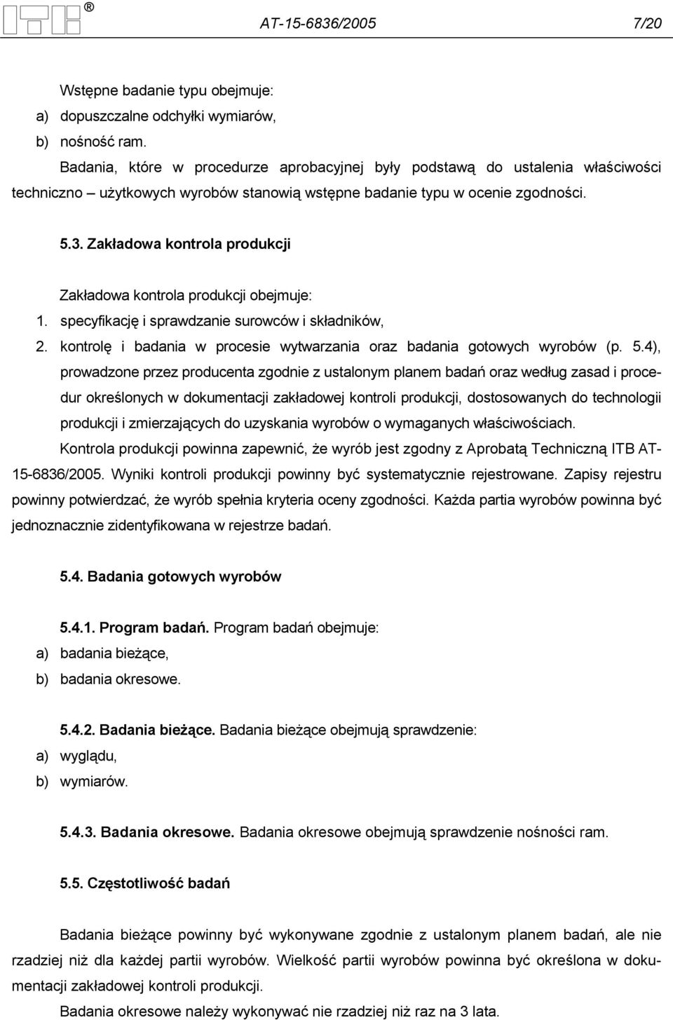 Zakładowa kontrola produkcji Zakładowa kontrola produkcji obejmuje: 1. specyfikację i sprawdzanie surowców i składników, 2. kontrolę i badania w procesie wytwarzania oraz badania gotowych wyrobów (p.