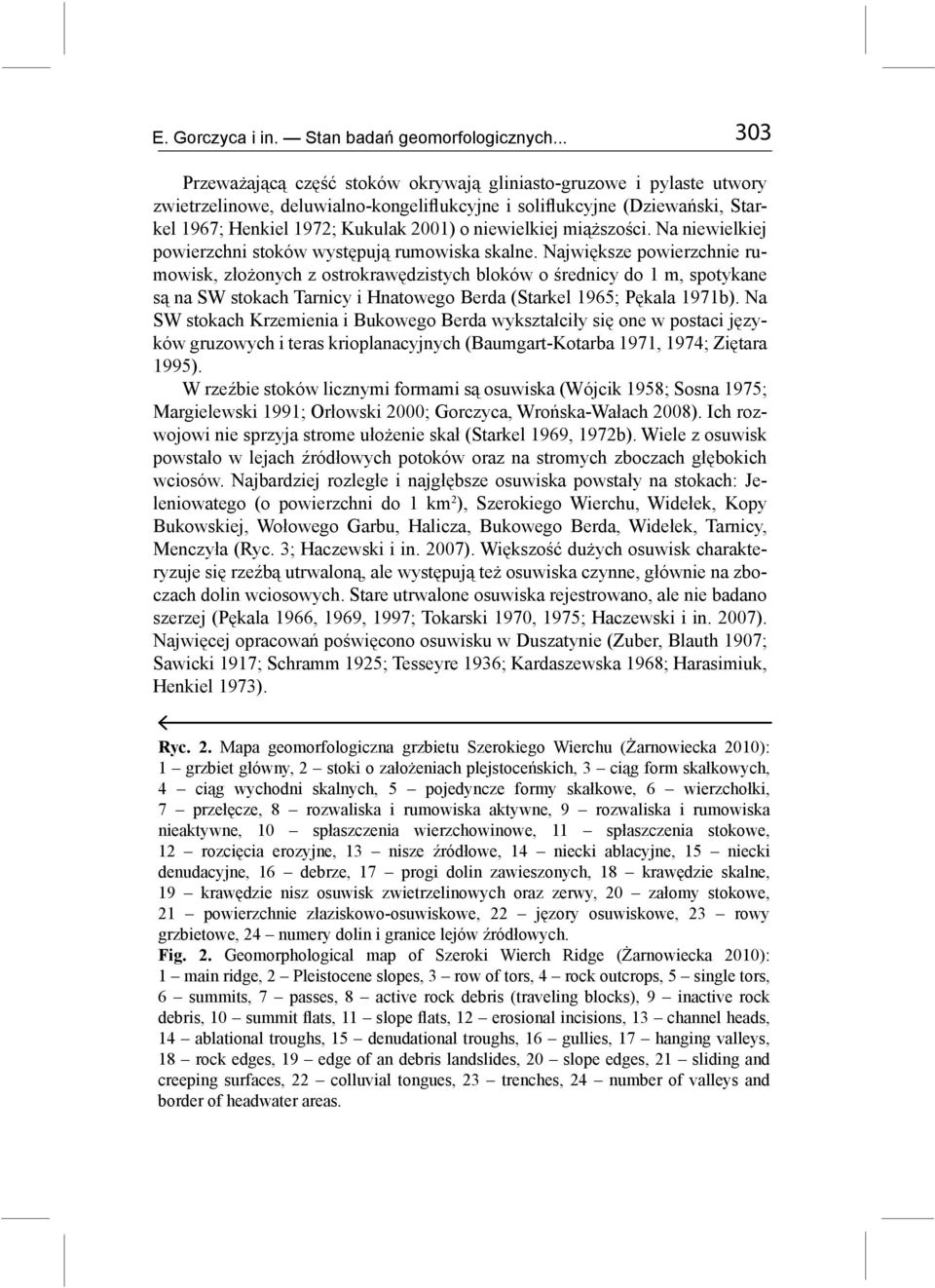 niewielkiej miąższości. Na niewielkiej powierzchni stoków występują rumowiska skalne.