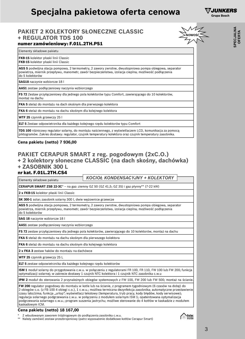 dwustopniowa pompa obiegowa, separator powietrza, miernik przepływu, manometr, zawór bezpieczeństwa, izolacja cieplna; możliwość podłączenia do 5 kolektorów SAG8 naczynie wzbiorcze 8 l AAS zestaw