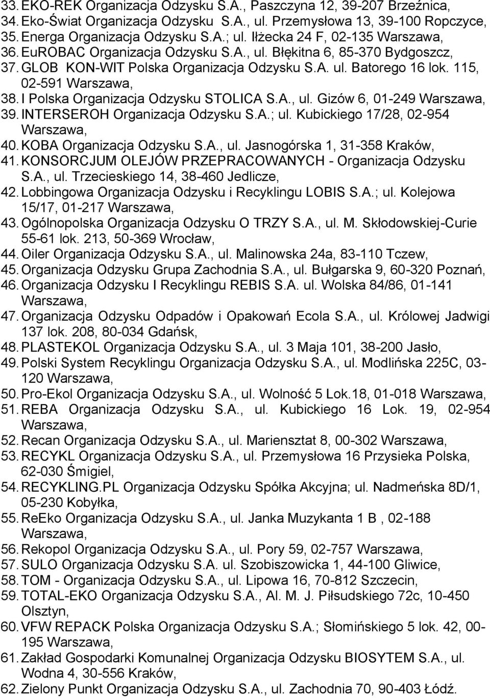 I Polska Organizacja Odzysku STOLICA S.A., ul. Gizów 6, 01-249 39. INTERSEROH Organizacja Odzysku S.A.; ul. Kubickiego 17/28, 02-954 40. KOBA Organizacja Odzysku S.A., ul. Jasnogórska 1, 31-358 Kraków, 41.