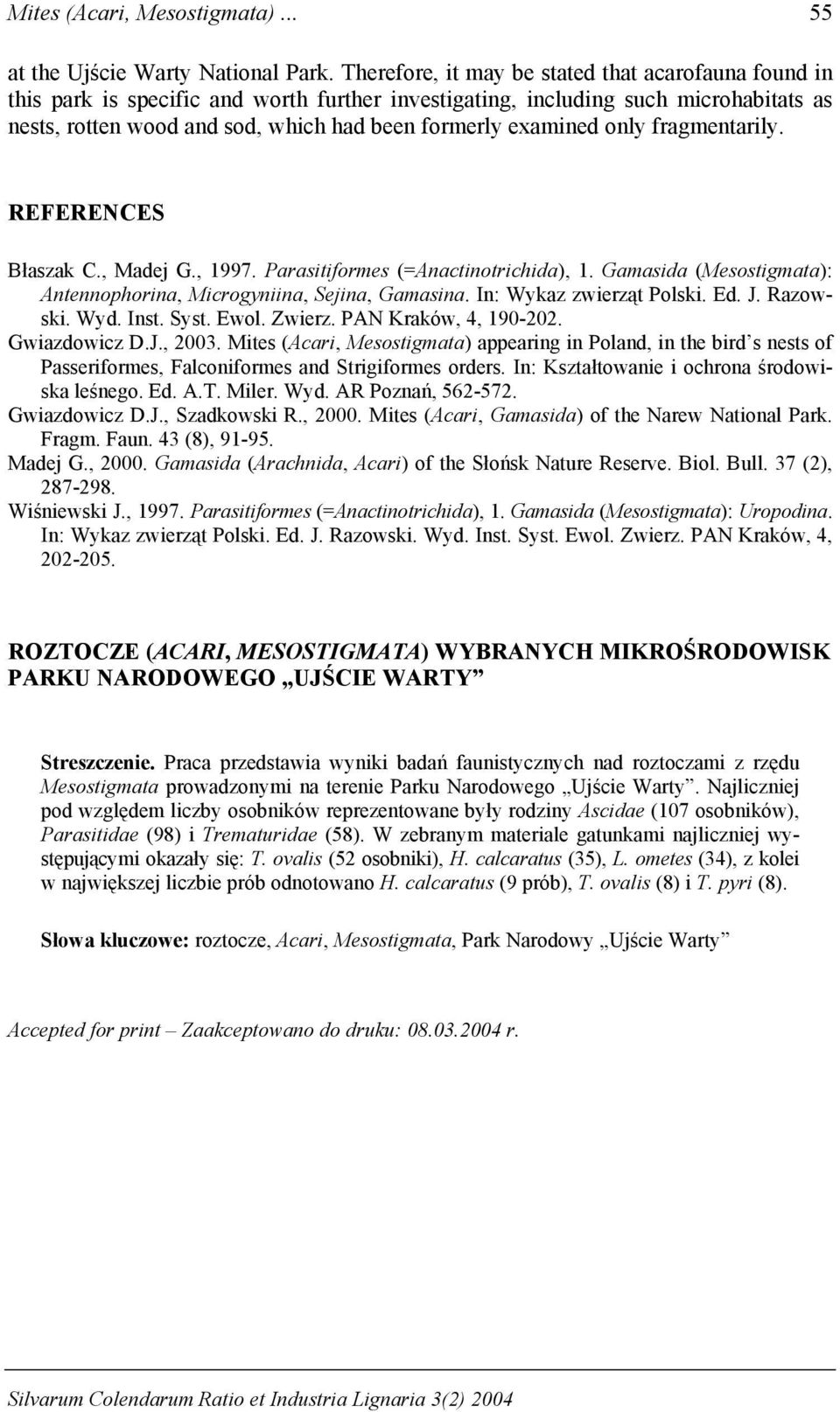 examined only fragmentarily. REFERENCES Błaszak C., Madej G., 1997. Parasitiformes (=Anactinotrichida), 1. Gamasida (Mesostigmata): Antennophorina, Microgyniina, Sejina, Gamasina.