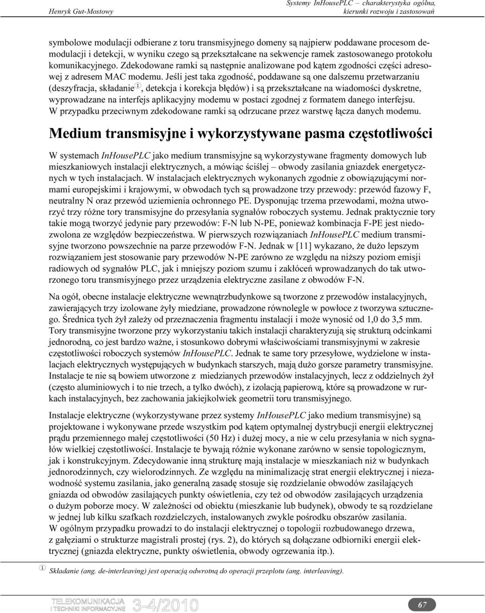 Jeśli jest taka zgodność, poddawane są one dalszemu przetwarzaniu (deszyfracja, składanie, detekcja i korekcja błędów) i są przekształcane na wiadomości dyskretne, wyprowadzane na interfejs