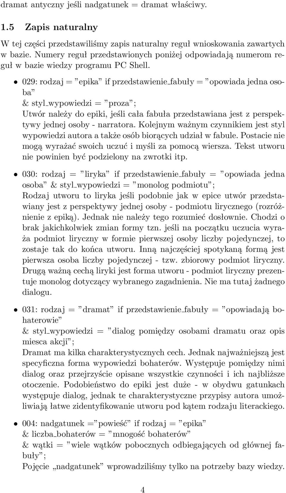 029: rodzaj = epika if przedstawienie fabuły = opowiada jedna osoba & styl wypowiedzi = proza ; Utwór należy do epiki, jeśli cała fabuła przedstawiana jest z perspektywy jednej osoby - narratora.