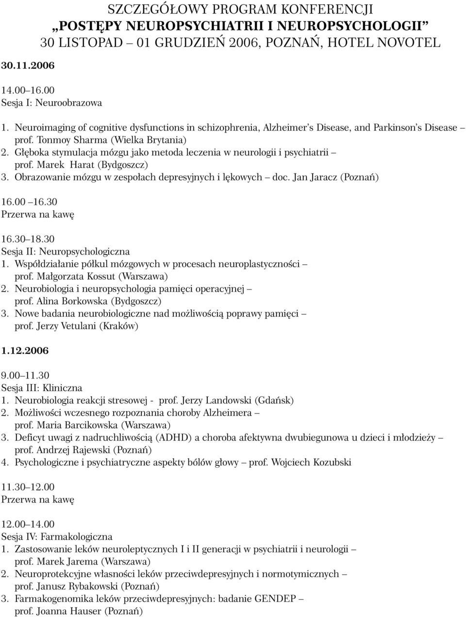 Głęboka stymulacja mózgu jako metoda leczenia w neurologii i psychiatrii prof. Marek Harat (Bydgoszcz) 3. Obrazowanie mózgu w zespołach depresyjnych i lękowych doc. Jan Jaracz (Poznań) 16.00 16.