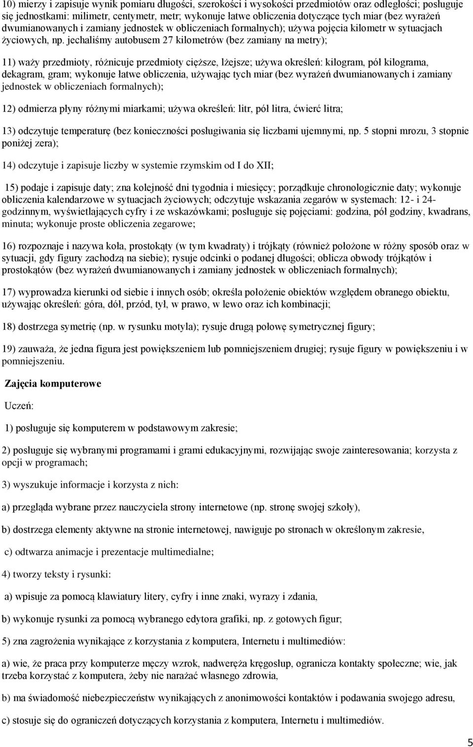 jechaliśmy autobusem 27 kilometrów (bez zamiany na metry); 11) waży przedmioty, różnicuje przedmioty cięższe, lżejsze; używa określeń: kilogram, pół kilograma, dekagram, gram; wykonuje łatwe