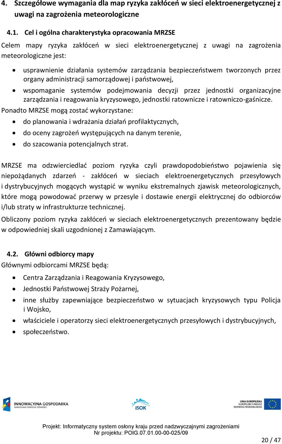 bezpieczeństwem tworzonych przez organy administracji samorządowej i państwowej, wspomaganie systemów podejmowania decyzji przez jednostki organizacyjne zarządzania i reagowania kryzysowego,