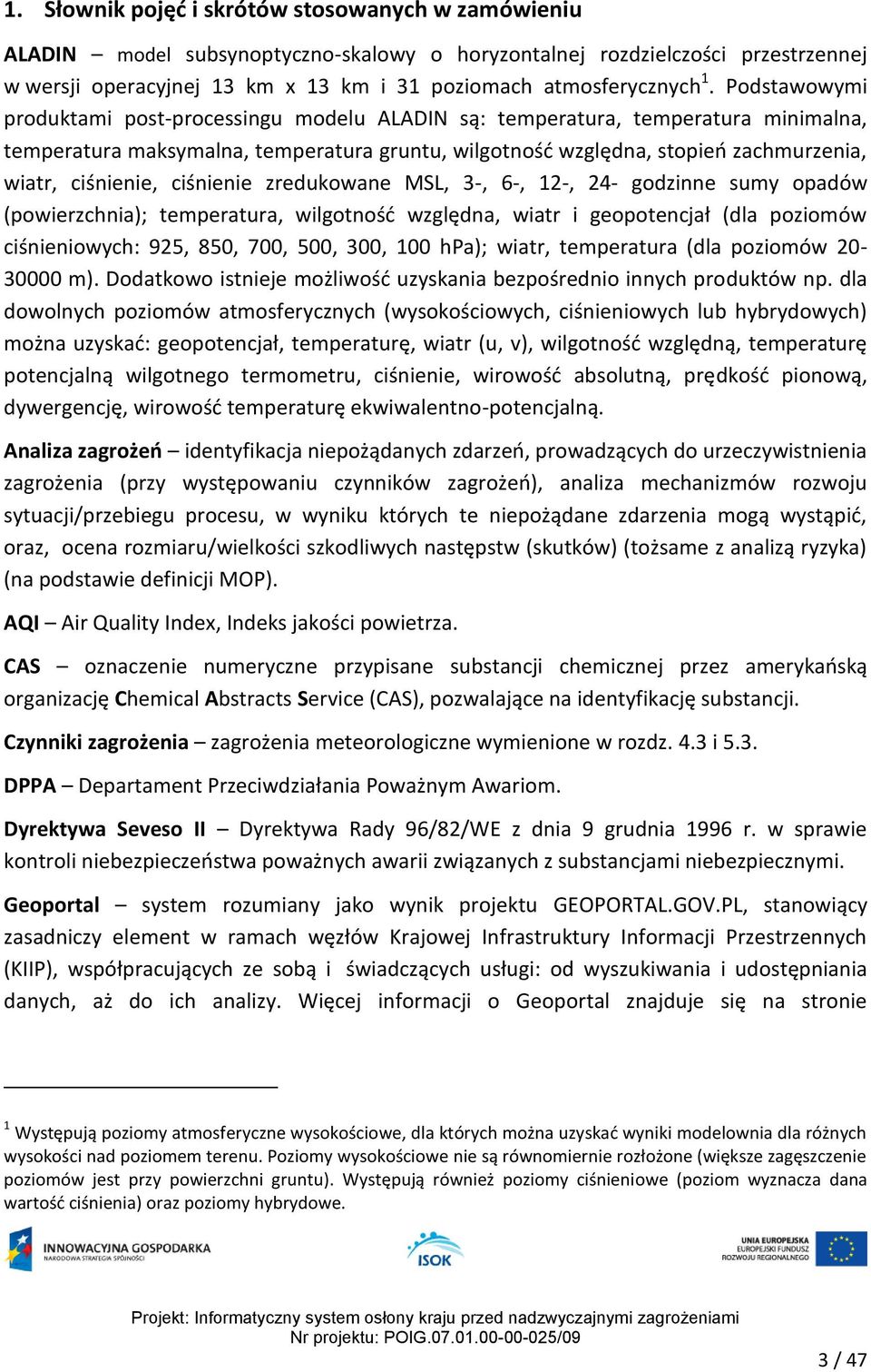 ciśnienie, ciśnienie zredukowane MSL, 3-, 6-, 12-, 24- godzinne sumy opadów (powierzchnia); temperatura, wilgotność względna, wiatr i geopotencjał (dla poziomów ciśnieniowych: 925, 850, 700, 500,