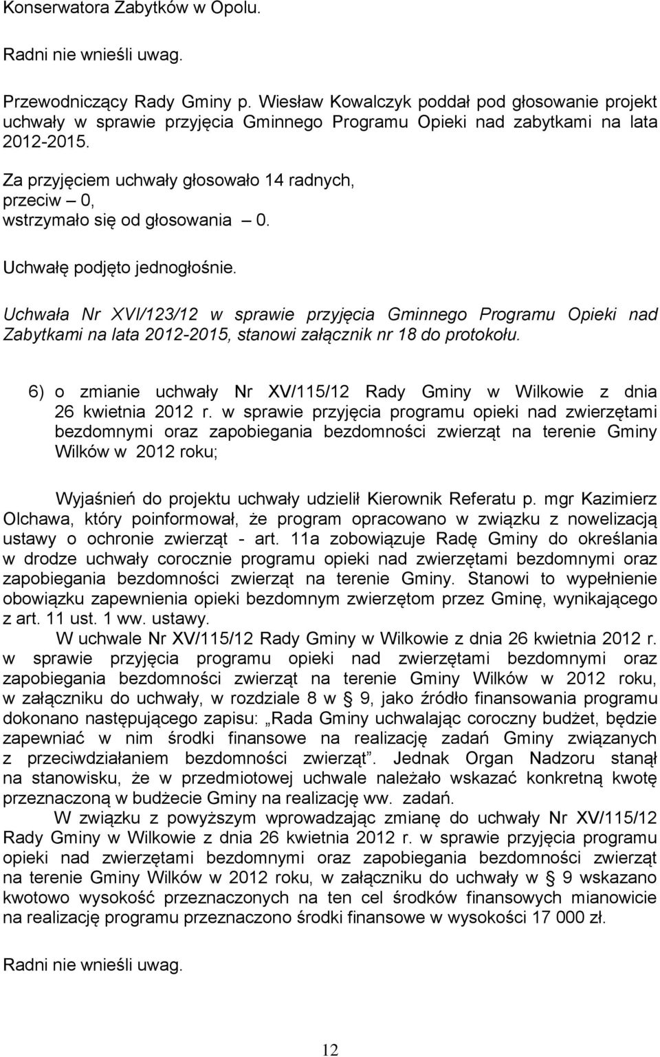 Za przyjęciem uchwały głosowało 14 radnych, przeciw 0, Uchwała Nr XVI/123/12 w sprawie przyjęcia Gminnego Programu Opieki nad Zabytkami na lata 2012-2015, stanowi załącznik nr 18 do protokołu.