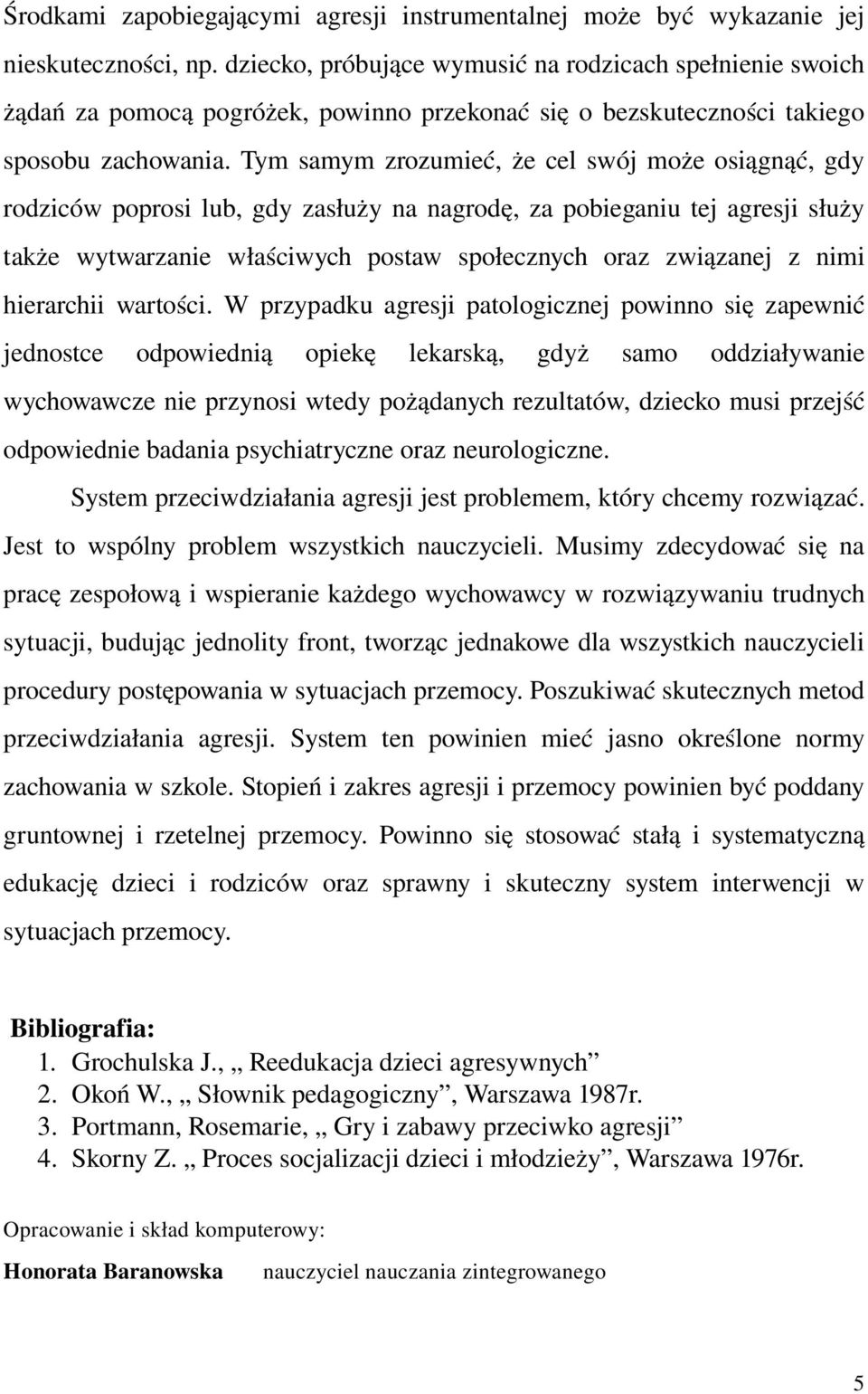 Tym samym zrozumieć, że cel swój może osiągnąć, gdy rodziców poprosi lub, gdy zasłuży na nagrodę, za pobieganiu tej agresji służy także wytwarzanie właściwych postaw społecznych oraz związanej z nimi