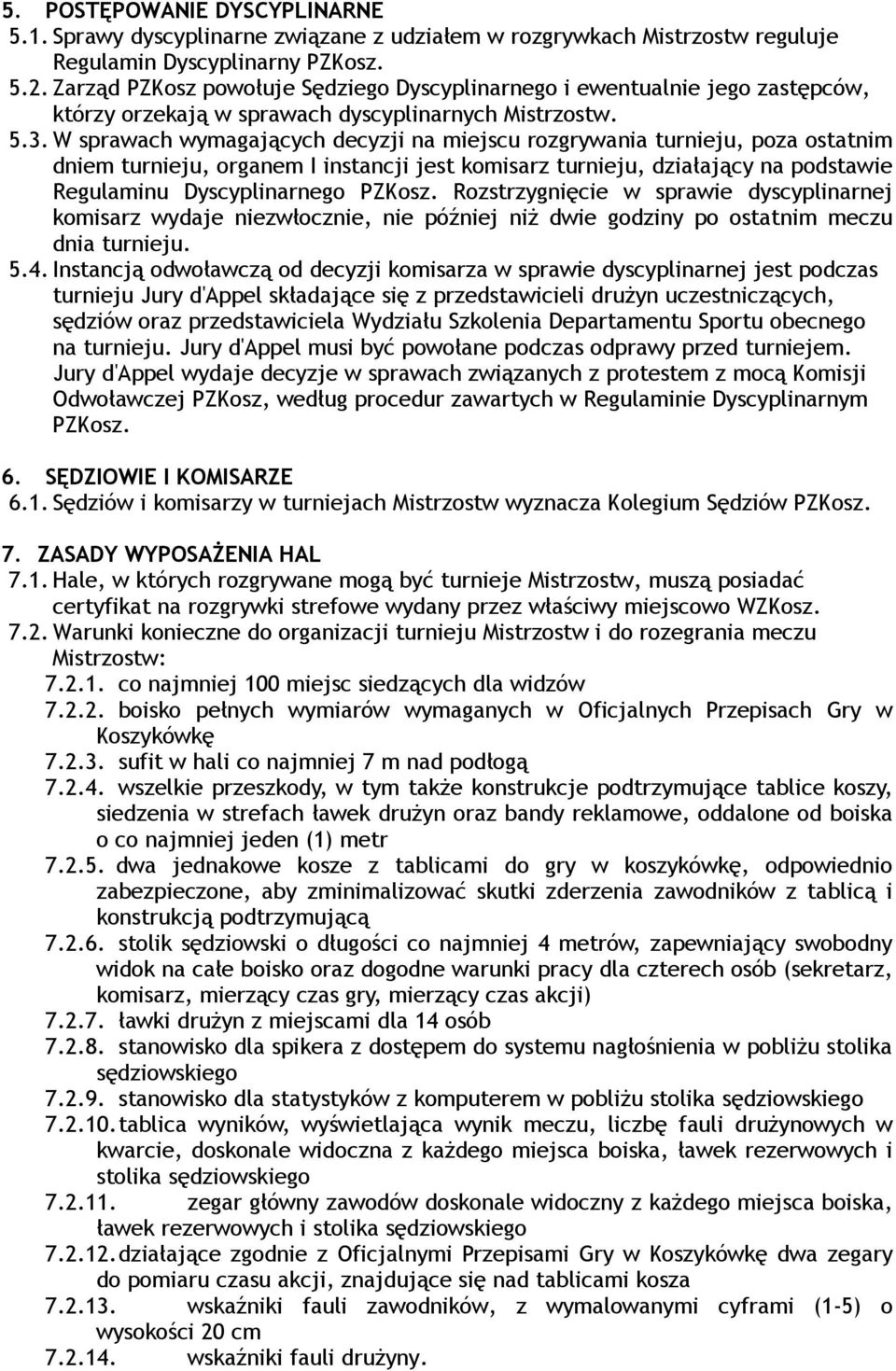 W sprawach wymagających decyzji na miejscu rozgrywania turnieju, poza ostatnim dniem turnieju, organem I instancji jest komisarz turnieju, działający na podstawie Regulaminu Dyscyplinarnego