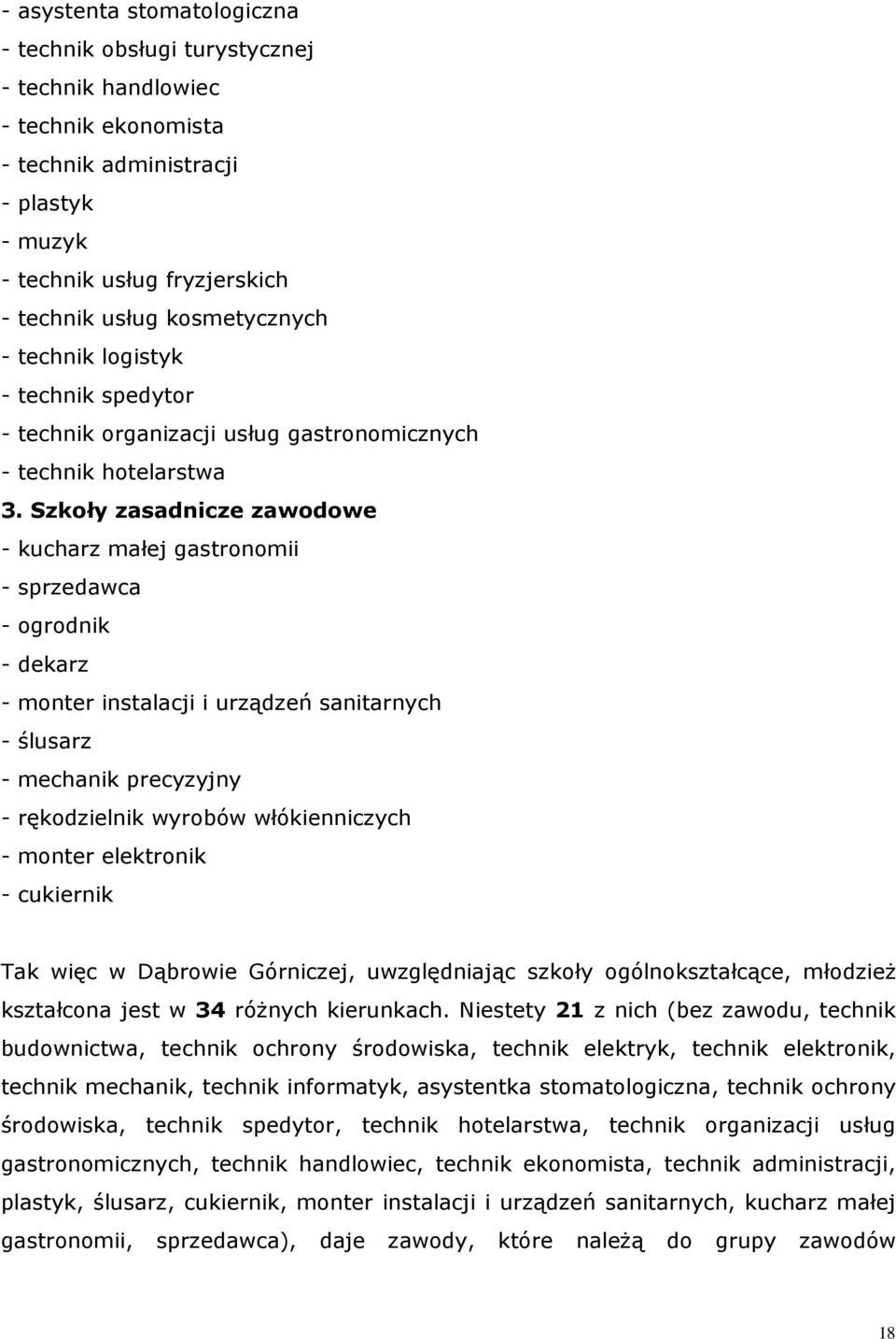 Szoły zasadnicze zawodowe - ucharz małej gastronomii - sprzedawca - ogrodni - dearz - monter instalacji i urządzeń sanitarnych - ślusarz - mechani precyzyjny - ręodzielni wyrobów włóienniczych -