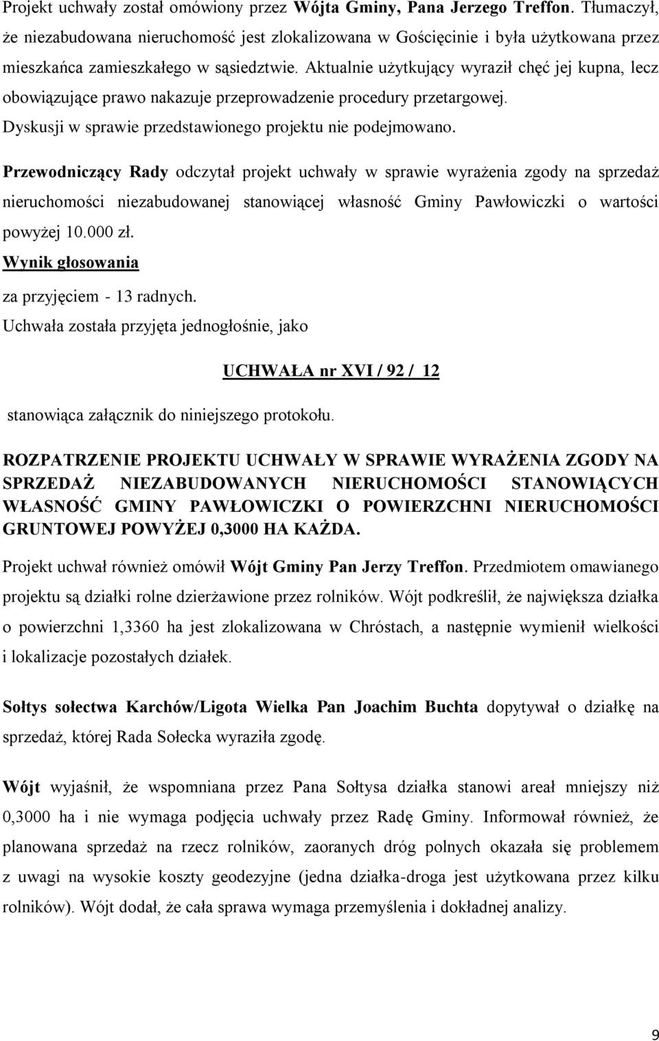 Aktualnie użytkujący wyraził chęć jej kupna, lecz obowiązujące prawo nakazuje przeprowadzenie procedury przetargowej. Dyskusji w sprawie przedstawionego projektu nie podejmowano.