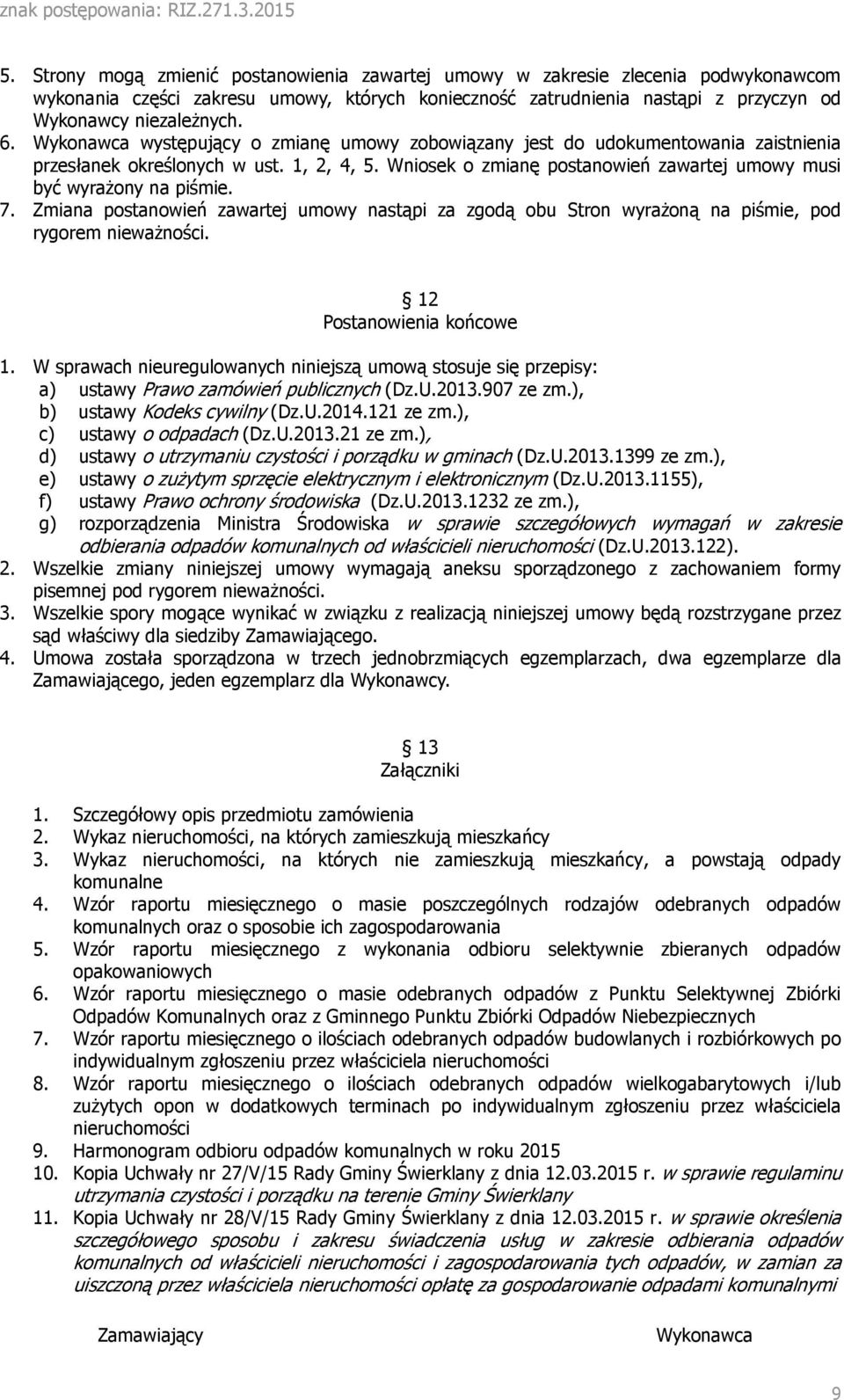 7. Zmiana postanowień zawartej umowy nastąpi za zgodą obu Stron wyrażoną na piśmie, pod rygorem nieważności. 12 Postanowienia końcowe 1.