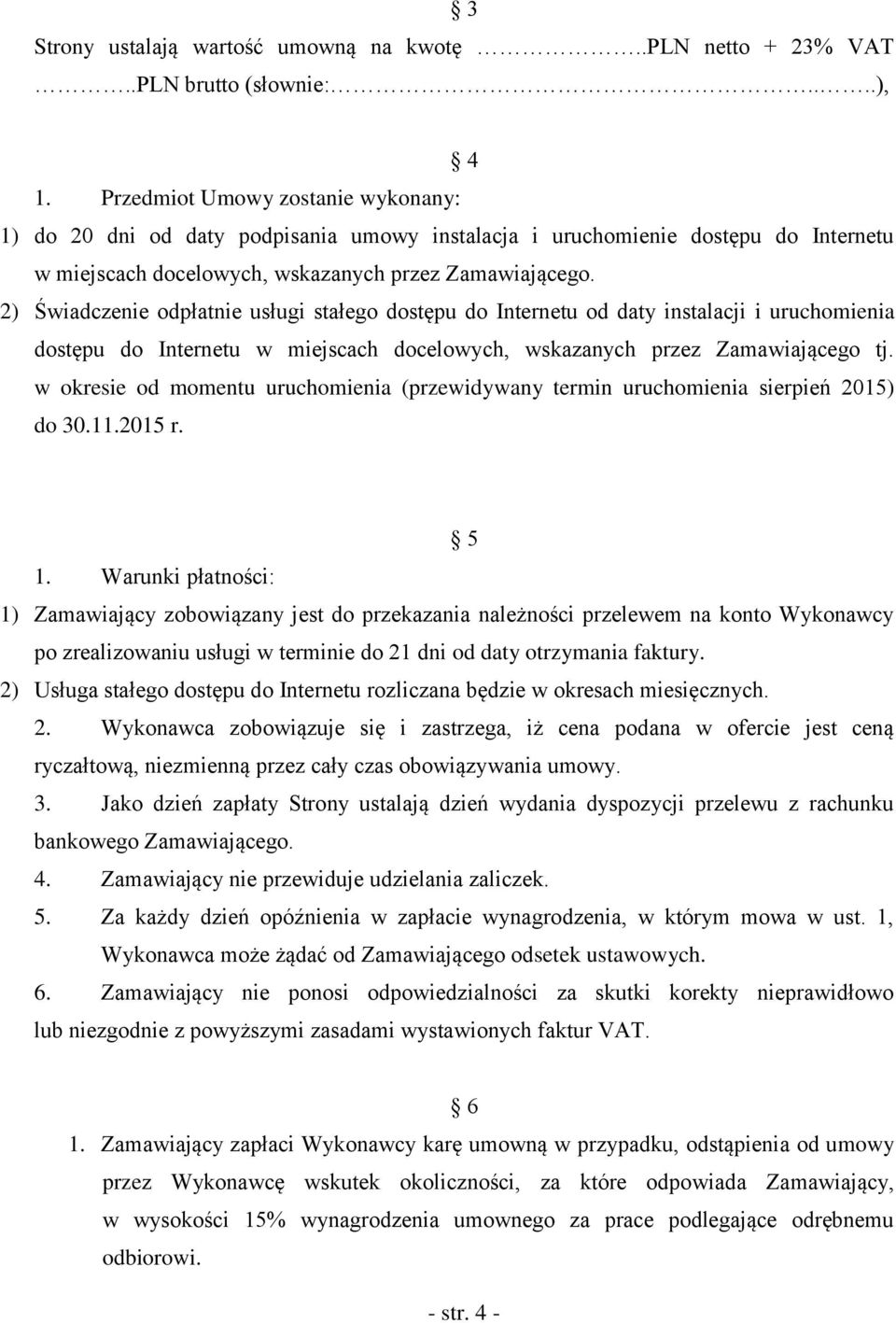 2) Świadczenie odpłatnie usługi stałego dostępu do Internetu od daty instalacji i uruchomienia dostępu do Internetu w miejscach docelowych, wskazanych przez Zamawiającego tj.