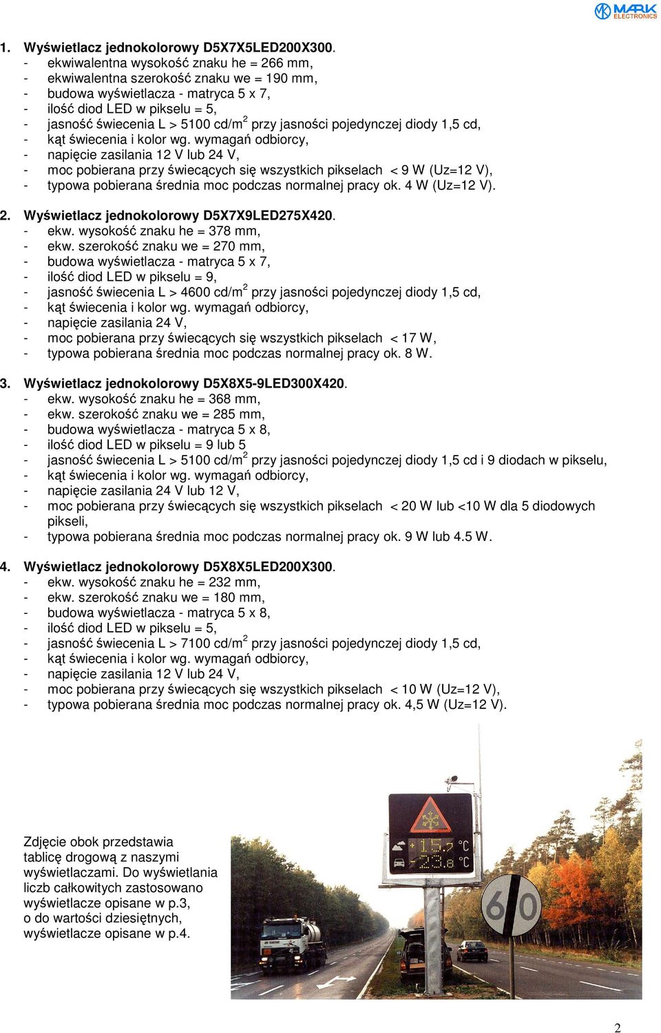 jasności pojedynczej diody 1,5 cd, - napięcie zasilania 1 V lub 4 V, - moc pobierana przy świecących się wszystkich pikselach < 9 W (Uz=1 V), - typowa pobierana średnia moc podczas normalnej pracy ok.