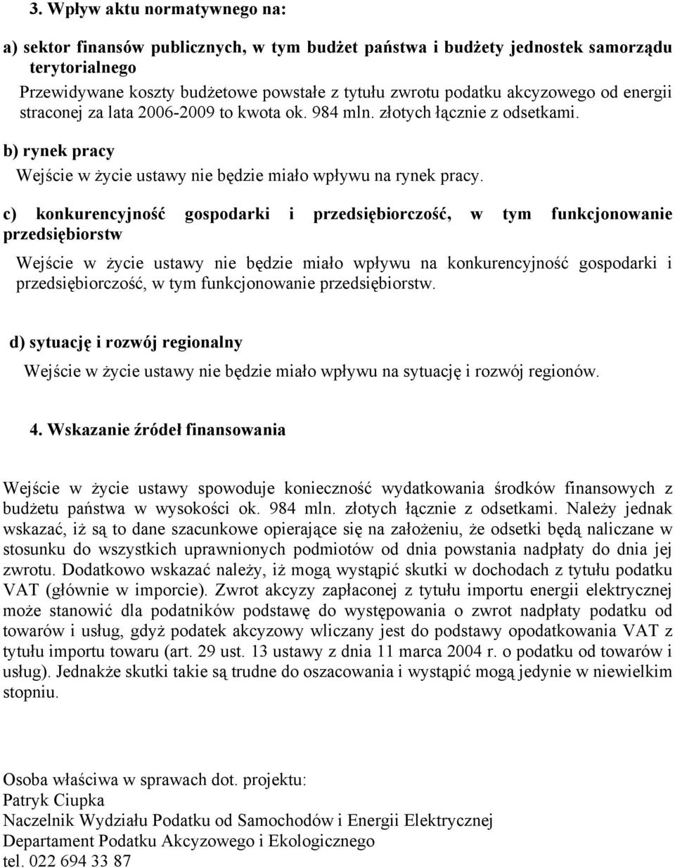 c) konkurencyjność gospodarki i przedsiębiorczość, w tym funkcjonowanie przedsiębiorstw Wejście w życie ustawy nie będzie miało wpływu na konkurencyjność gospodarki i przedsiębiorczość, w tym