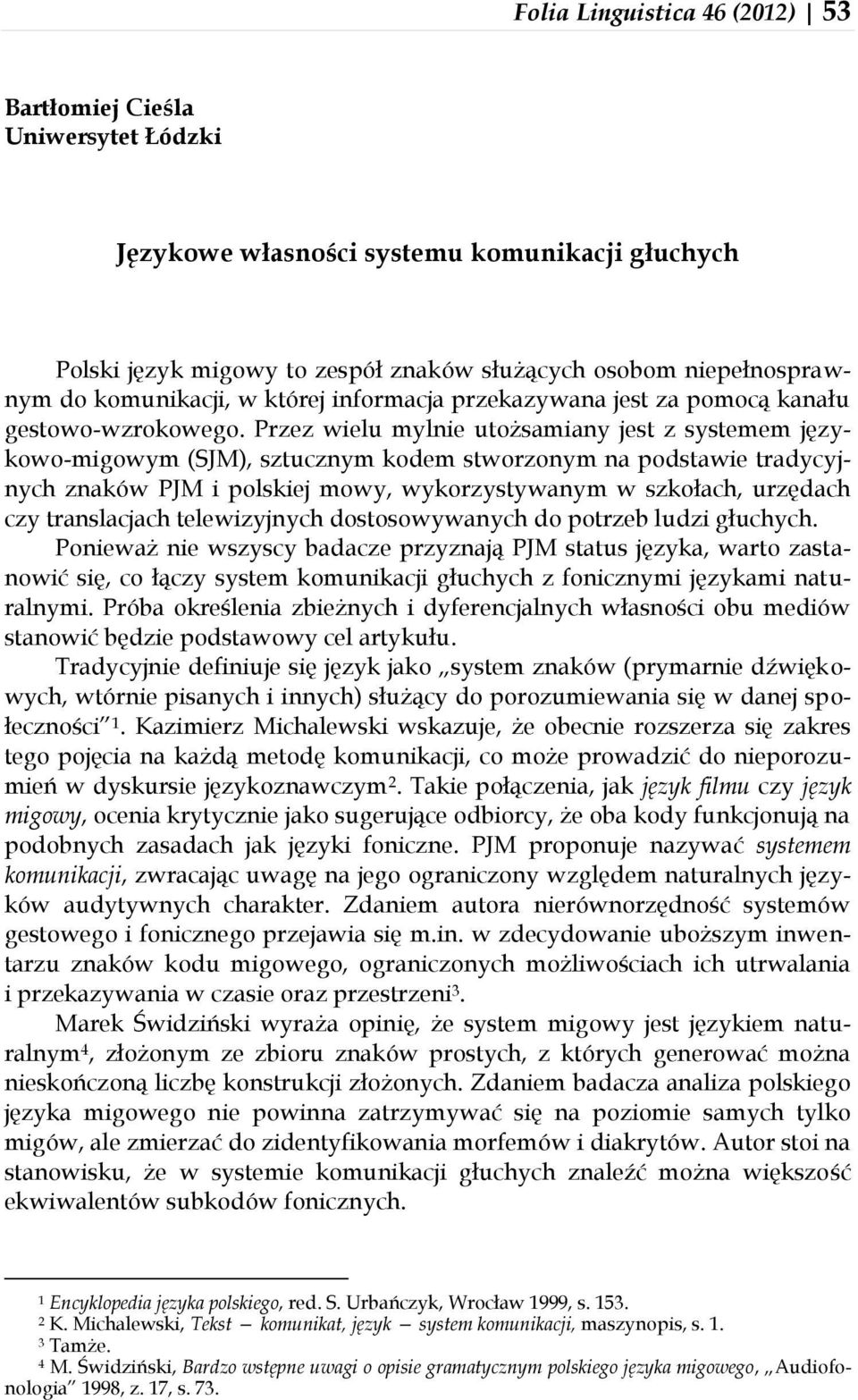 Przez wielu mylnie utożsamiany jest z systemem językowo-migowym (SJM), sztucznym kodem stworzonym na podstawie tradycyjnych znaków PJM i polskiej mowy, wykorzystywanym w szkołach, urzędach czy