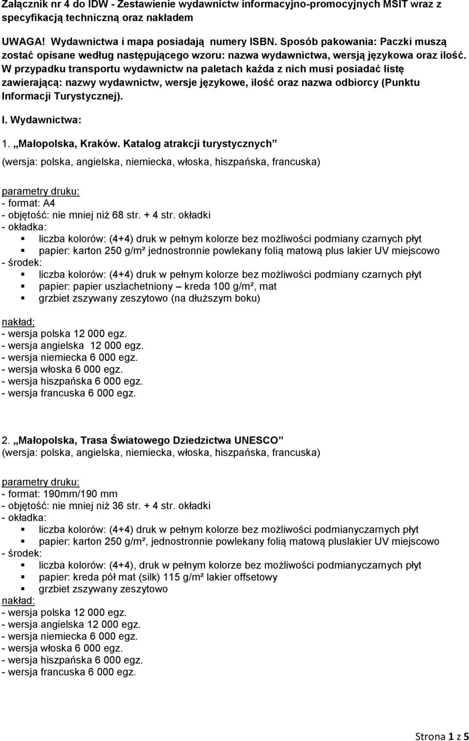 W przypadku transportu wydawnictw na paletach każda z nich musi posiadać listę zawierającą: nazwy wydawnictw, wersje językowe, ilość oraz nazwa odbiorcy (Punktu Informacji Turystycznej). I. Wydawnictwa: 1.