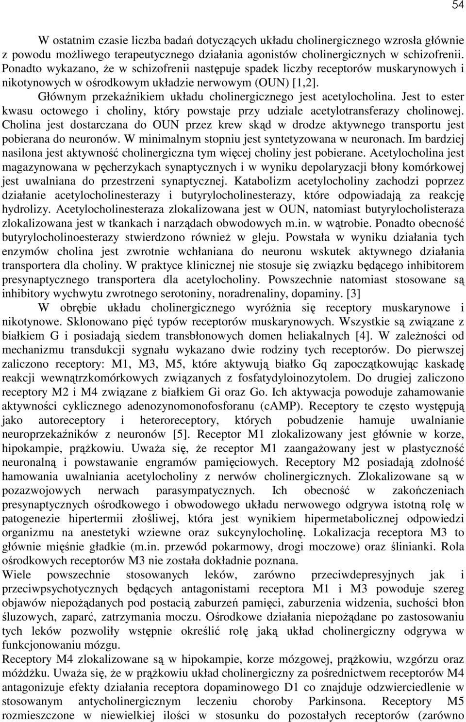 Głównym przekaźnikiem układu cholinergicznego jest acetylocholina. Jest to ester kwasu octowego i choliny, który powstaje przy udziale acetylotransferazy cholinowej.