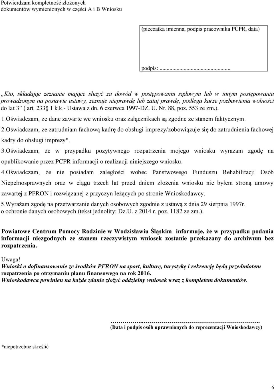 wolności do lat 3 ( art. 233 1 k.k.- Ustawa z dn. 6 czerwca 1997-DZ. U. Nr. 88, poz. 553 ze zm.). 1.Oświadczam, że dane zawarte we wniosku oraz załącznikach są zgodne ze stanem faktycznym. 2.Oświadczam, że zatrudniam fachową kadrę do obsługi imprezy/zobowiązuje się do zatrudnienia fachowej kadry do obsługi imprezy*.