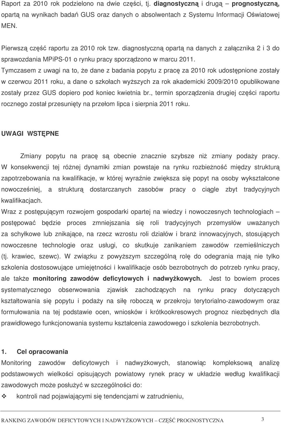 Tymczasem z uwagi na to, e dane z badania popytu z prac za 2010 rok udostpnione zostały w czerwcu 2011 roku, a dane o szkołach wyszych za rok akademicki 2009/2010 opublikowane zostały przez GUS