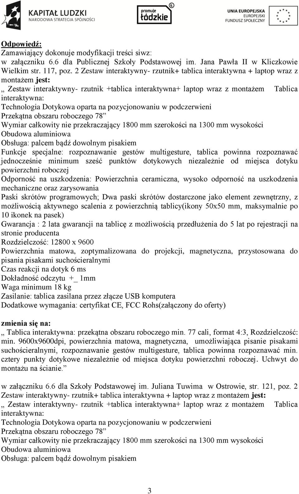 Dotykowa oparta na pozycjonowaniu w podczerwieni Przekątna obszaru roboczego 78 Wymiar całkowity nie przekraczający 1800 mm szerokości na 1300 mm wysokości Obudowa aluminiowa Obsługa: palcem bądź