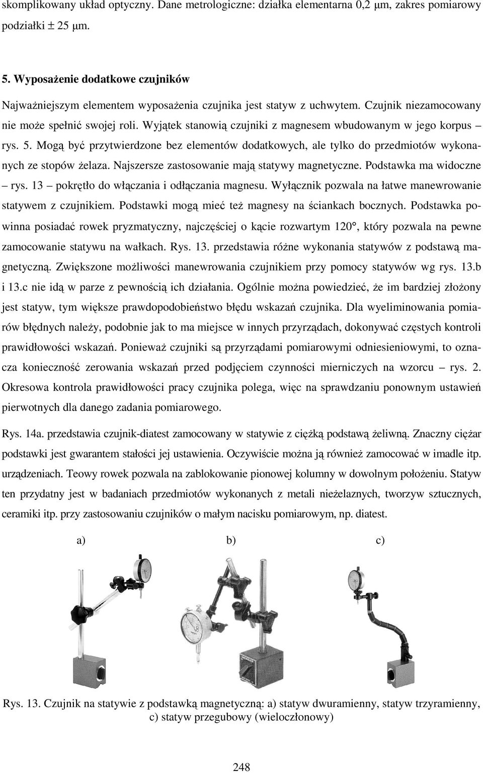 Wyjątek stanowią czujniki z magnesem wbudowanym w jego korpus rys. 5. Mogą być przytwierdzone bez elementów dodatkowych, ale tylko do przedmiotów wykonanych ze stopów Ŝelaza.