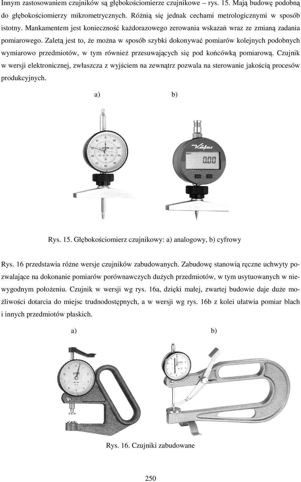 Zaletą jest to, Ŝe moŝna w sposób szybki dokonywać pomiarów kolejnych podobnych wymiarowo przedmiotów, w tym równieŝ przesuwających się pod końcówką pomiarową.