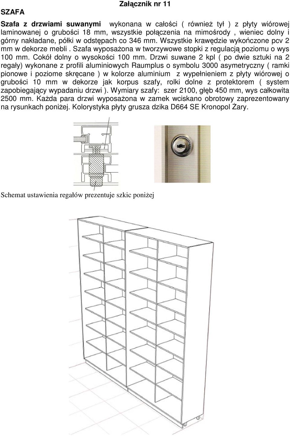 Drzwi suwane 2 kpl ( po dwie sztuki na 2 regały) wykonane z profili aluminiowych Raumplus o symbolu 3000 asymetryczny ( ramki pionowe i poziome skrcane ) w kolorze aluminium z wypełnieniem z płyty