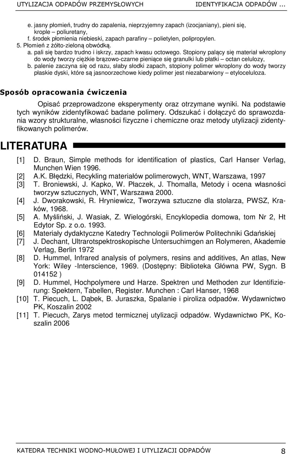 Stopiony palący się materiał wkroplony do wody tworzy ciężkie brązowo-czarne pieniące się granulki lub płatki octan celulozy, b.