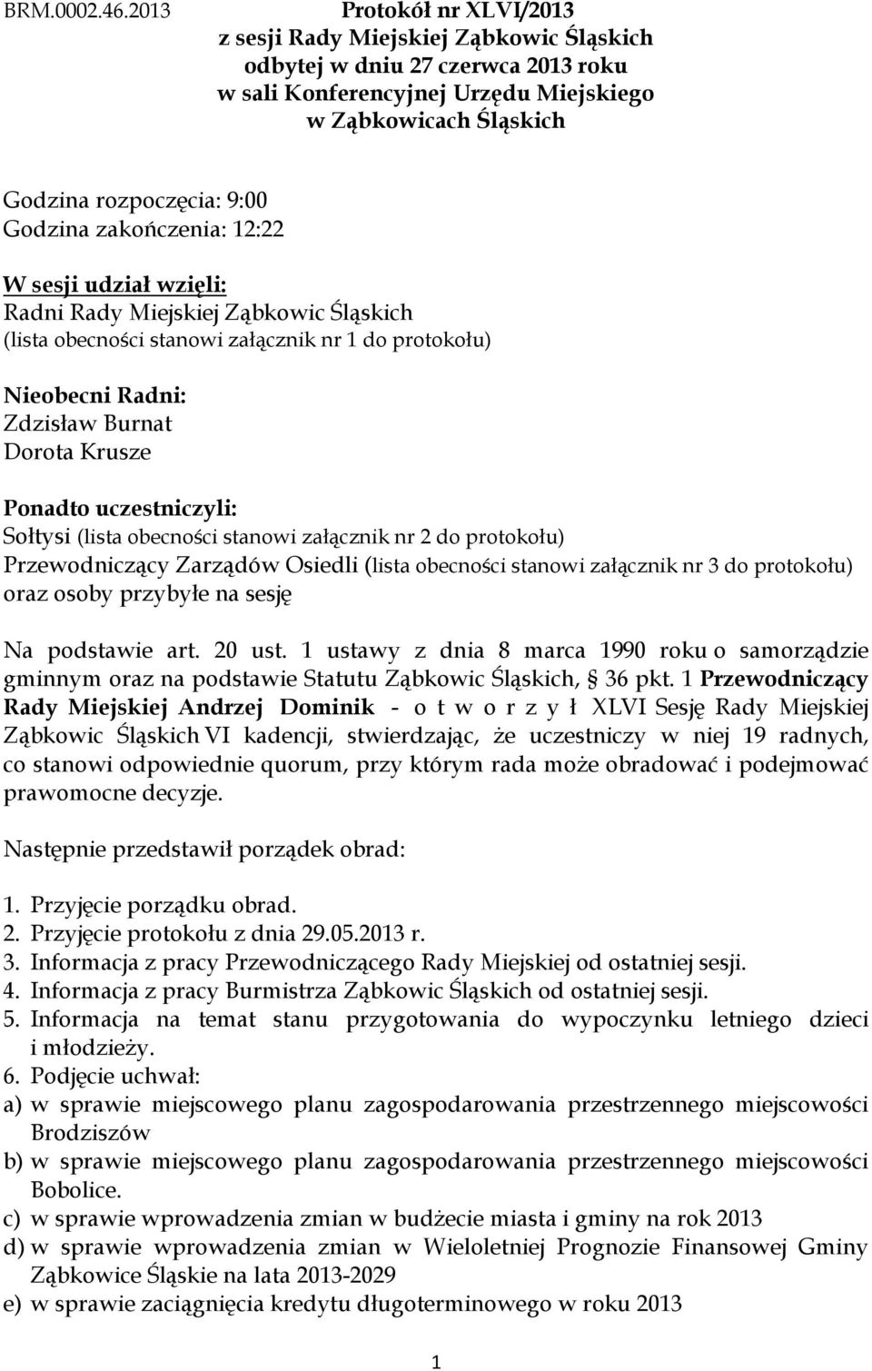 Godzina zakończenia: 12:22 W sesji udział wzięli: Radni Rady Miejskiej Ząbkowic Śląskich (lista obecności stanowi załącznik nr 1 do protokołu) Nieobecni Radni: Zdzisław Burnat Dorota Krusze Ponadto