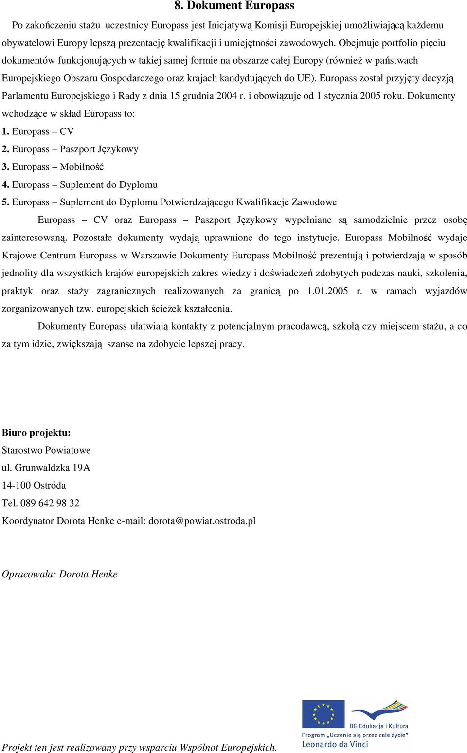 Europass został przyjęty decyzją Parlamentu Europejskiego i Rady z dnia 15 grudnia 2004 r. i obowiązuje od 1 stycznia 2005 roku. Dokumenty wchodzące w skład Europass to: 1. Europass CV 2.