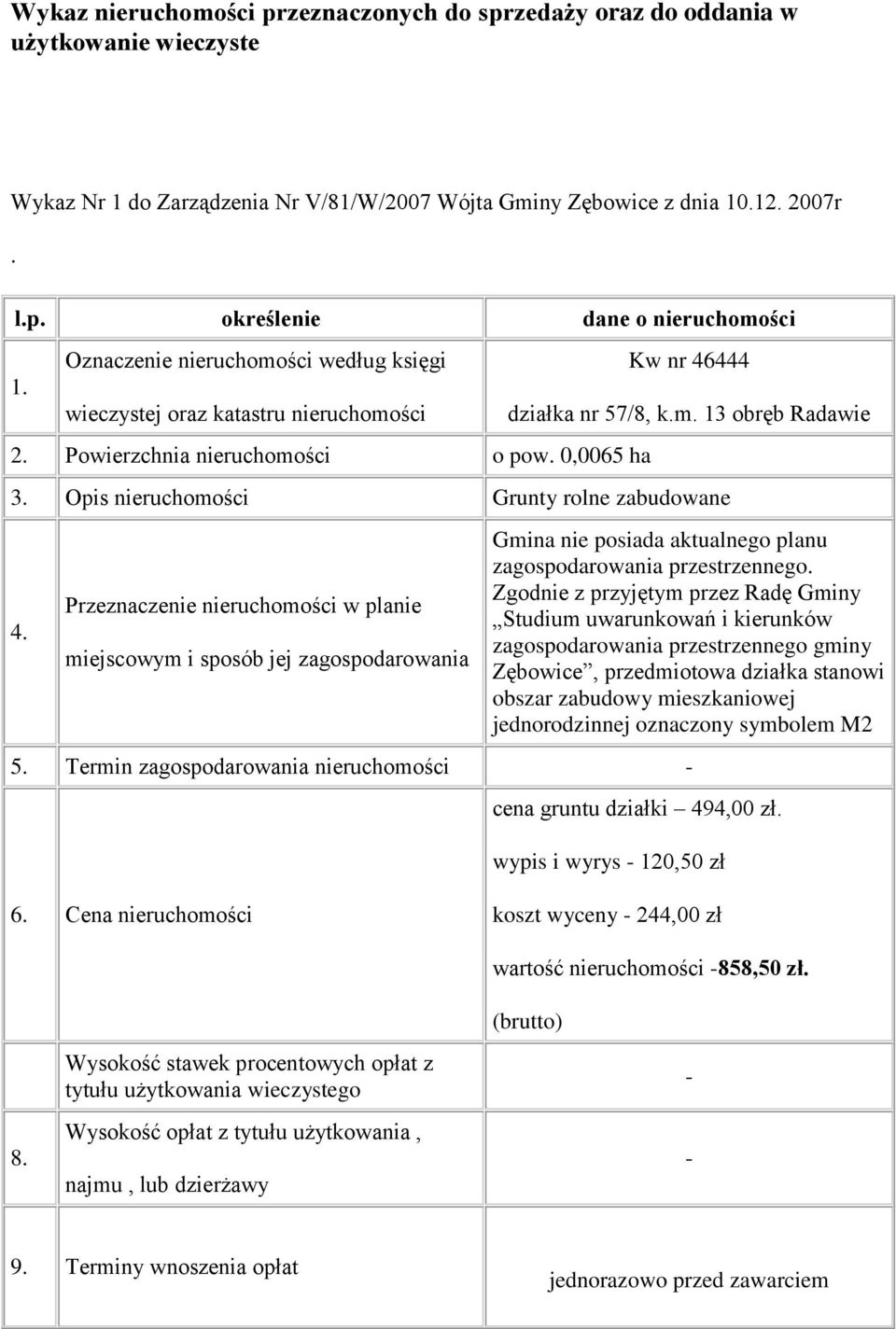 Opis nieruchomości Grunty rolne zabudowane 4. Przeznaczenie nieruchomości w planie miejscowym i sposób jej zagospodarowania Gmina nie posiada aktualnego planu zagospodarowania przestrzennego.