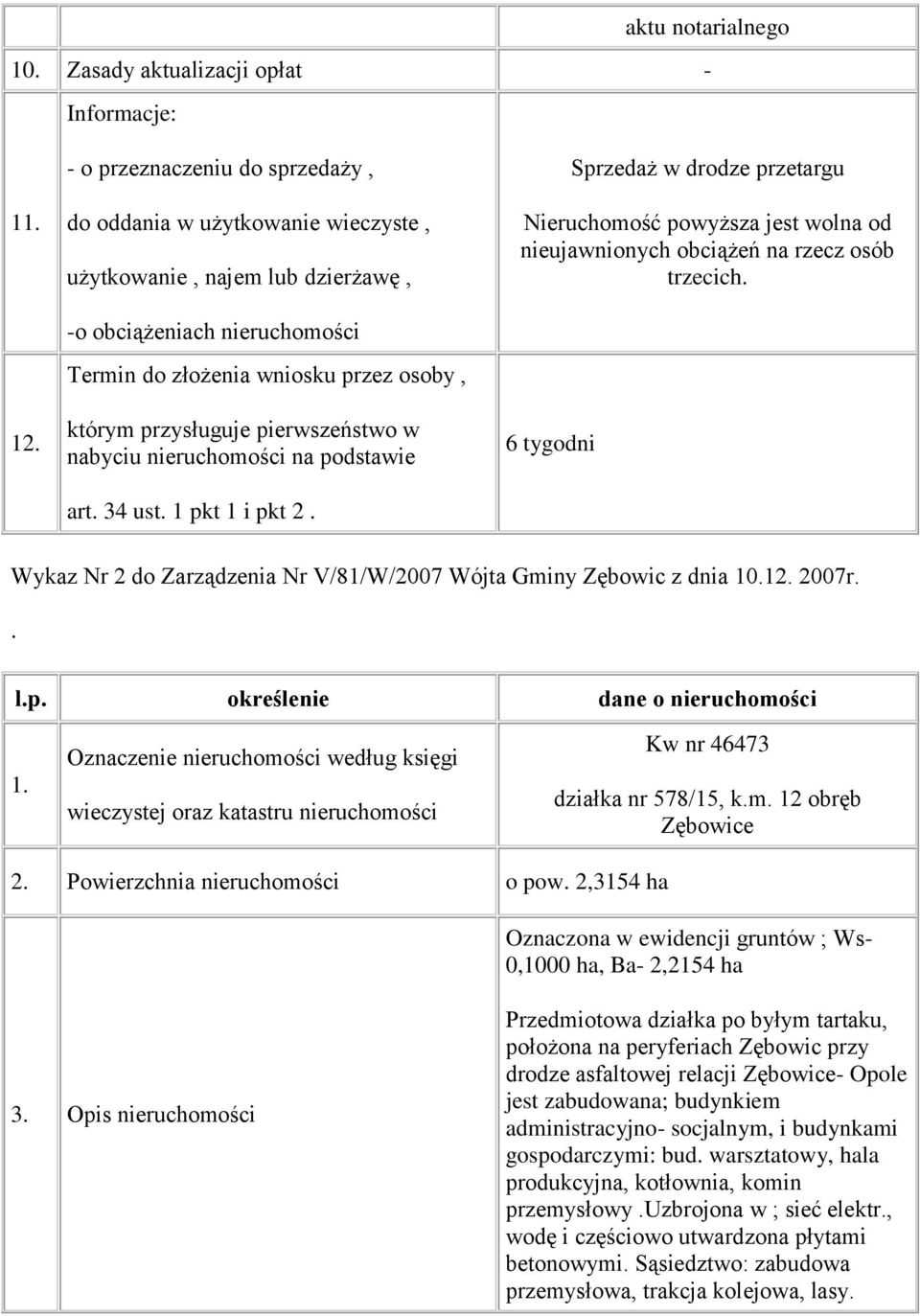 pierwszeństwo w nabyciu nieruchomości na podstawie art. 34 ust. 1 pkt 1 i pkt 2. Sprzedaż w drodze przetargu Nieruchomość powyższa jest wolna od nieujawnionych obciążeń na rzecz osób trzecich.