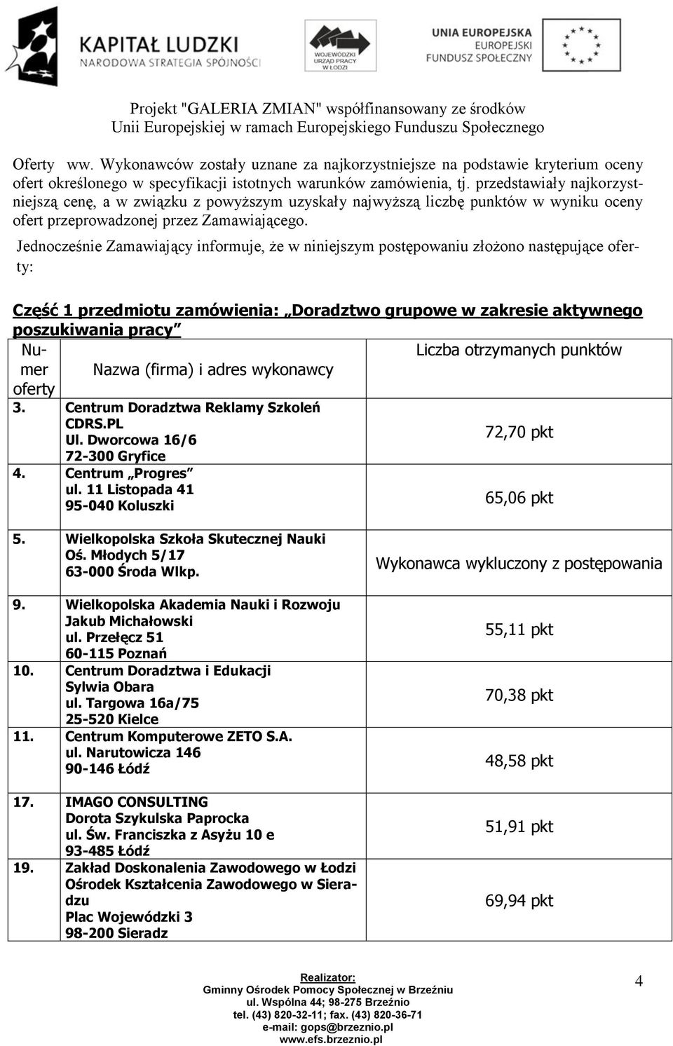 Jednocześnie Zamawiający informuje, że w niniejszym postępowaniu złożono następujące : Część 1 przedmiotu zamówienia: Doradztwo grupowe w zakresie aktywnego poszukiwania pracy Ul. Dworcowa 16/6 4.