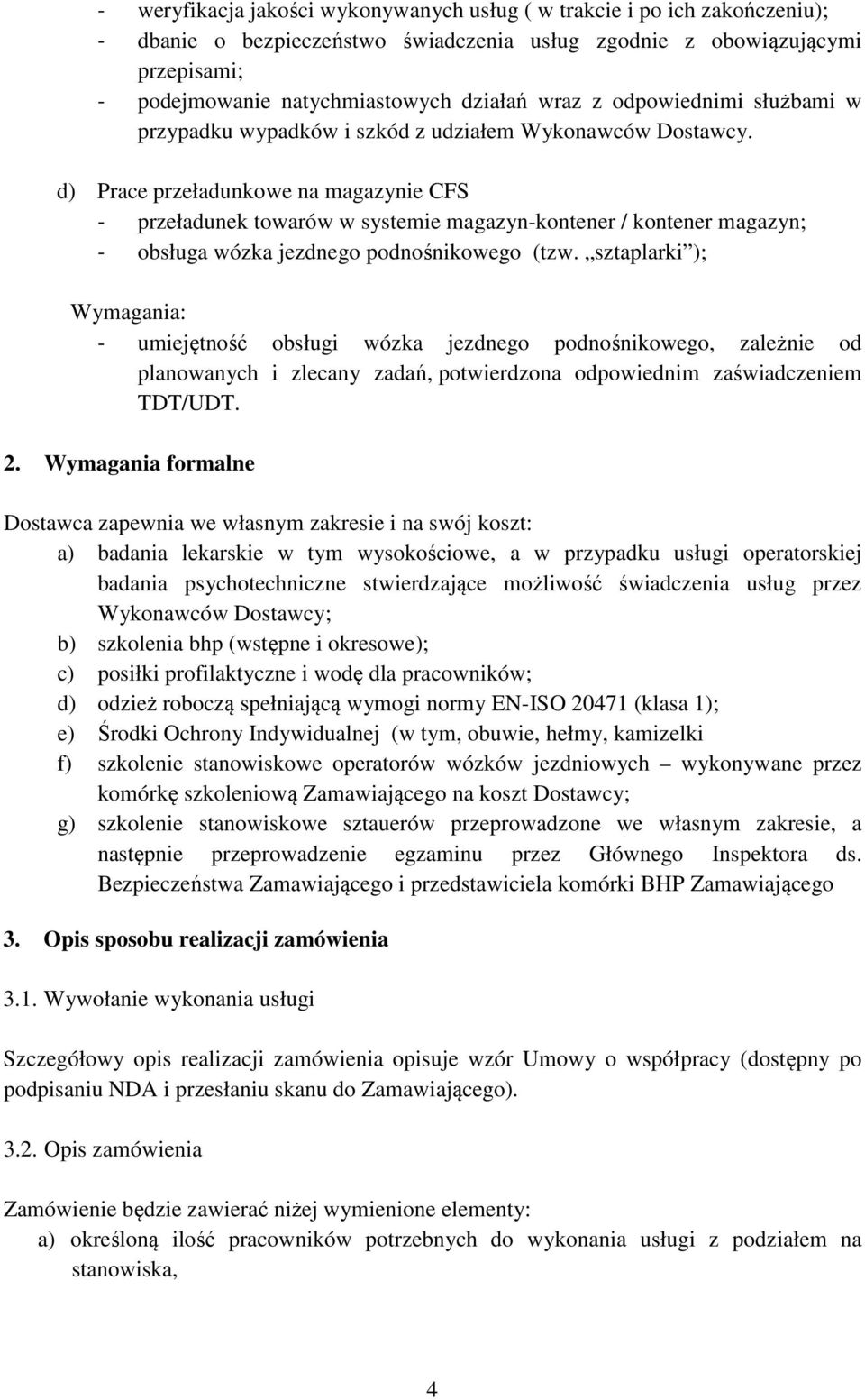 d) Prace przeładunkowe na magazynie CFS - przeładunek towarów w systemie magazyn-kontener / kontener magazyn; - obsługa wózka jezdnego podnośnikowego (tzw.