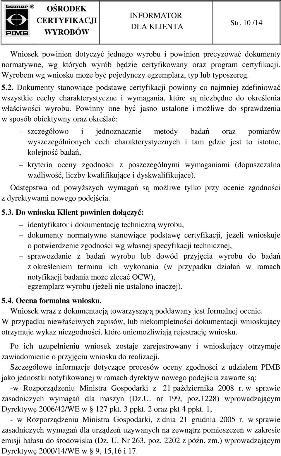 Dokumenty stanowiące podstawę certyfikacji powinny co najmniej zdefiniować wszystkie cechy charakterystyczne i wymagania, które są niezbędne do określenia właściwości wyrobu.
