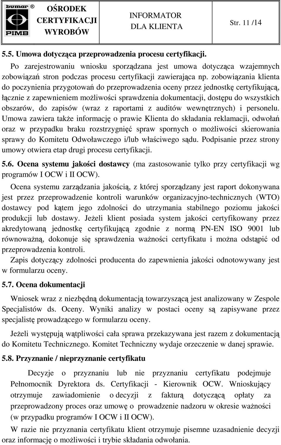 zobowiązania klienta do poczynienia przygotowań do przeprowadzenia oceny przez jednostkę certyfikującą, łącznie z zapewnieniem moŝliwości sprawdzenia dokumentacji, dostępu do wszystkich obszarów, do