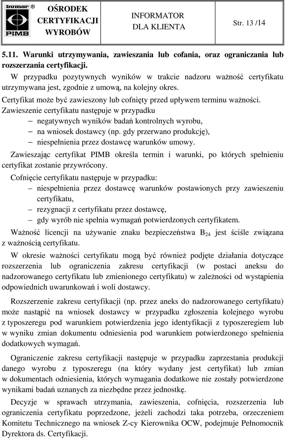 Zawieszenie certyfikatu następuje w przypadku negatywnych wyników badań kontrolnych wyrobu, na wniosek dostawcy (np. gdy przerwano produkcję), niespełnienia przez dostawcę warunków umowy.