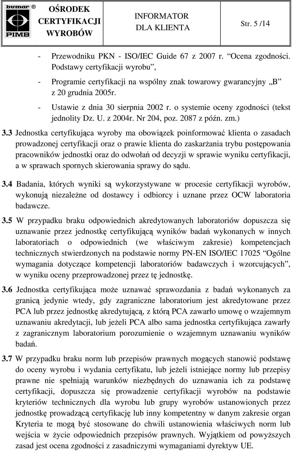 3 Jednostka certyfikująca wyroby ma obowiązek poinformować klienta o zasadach prowadzonej certyfikacji oraz o prawie klienta do zaskarŝania trybu postępowania pracowników jednostki oraz do odwołań od