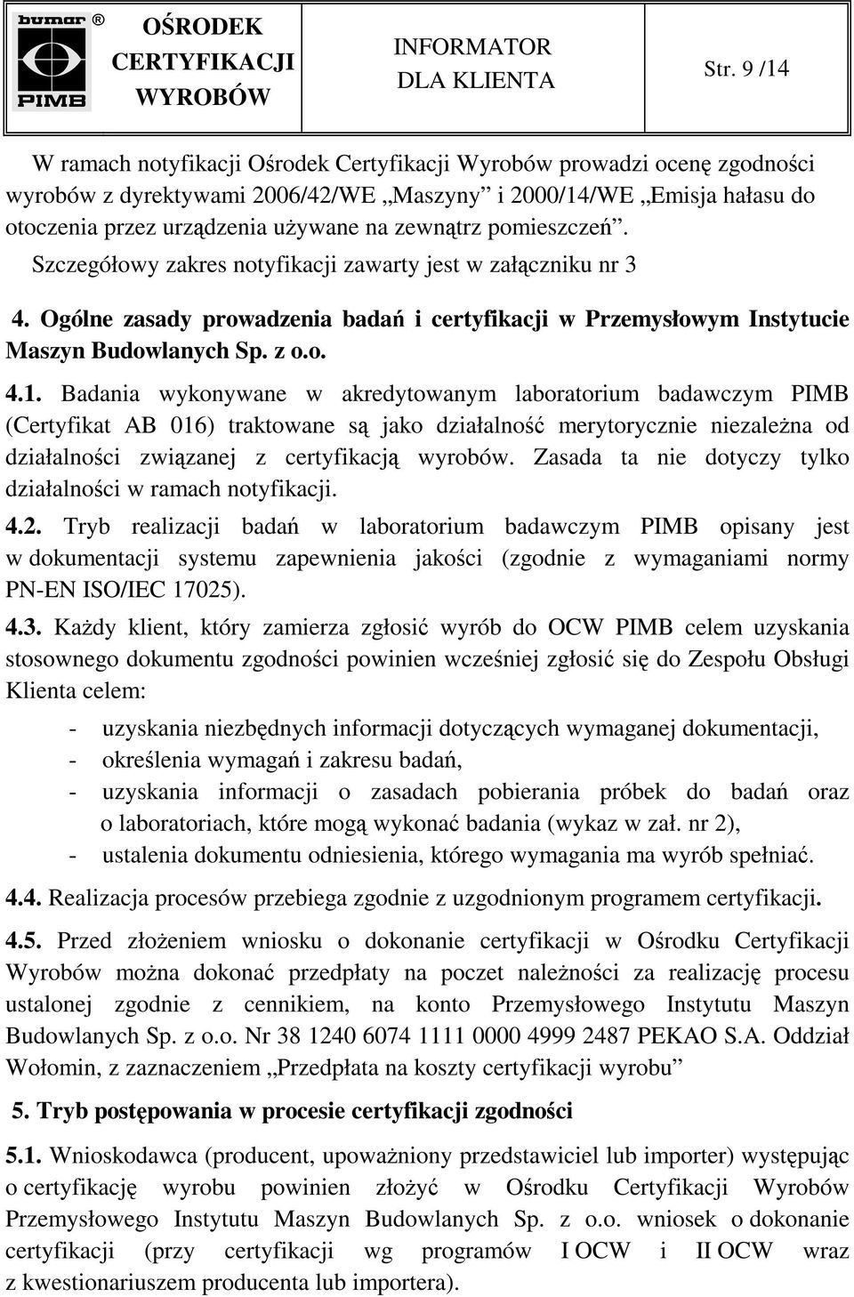 Badania wykonywane w akredytowanym laboratorium badawczym PIMB (Certyfikat AB 016) traktowane są jako działalność merytorycznie niezaleŝna od działalności związanej z certyfikacją wyrobów.